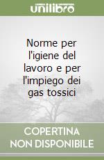 Norme per l'igiene del lavoro e per l'impiego dei gas tossici