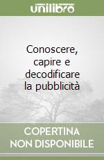 Conoscere, capire e decodificare la pubblicità libro