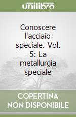 Conoscere l'acciaio speciale. Vol. 5: La metallurgia speciale libro