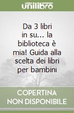 Da 3 libri in su... la biblioteca è mia! Guida alla scelta dei libri per bambini libro