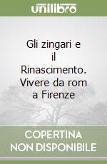 Gli zingari e il Rinascimento. Vivere da rom a Firenze libro