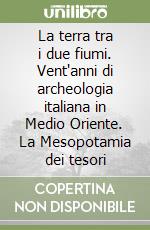 La terra tra i due fiumi. Vent'anni di archeologia italiana in Medio Oriente. La Mesopotamia dei tesori libro