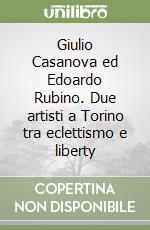 Giulio Casanova ed Edoardo Rubino. Due artisti a Torino tra eclettismo e liberty libro