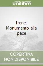 Irene. Monumento alla pace libro