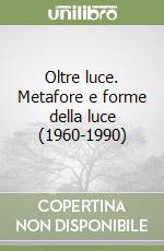 Oltre luce. Metafore e forme della luce (1960-1990) libro