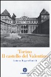 Torino. Il Castello del Valentino libro di Roggero Bardelli Costanza