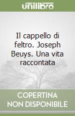 Il cappello di feltro. Joseph Beuys. Una vita raccontata libro