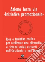 Azione terza via. Iniziativa promozionale. Idea e tentativo pratico per realizzare una alternativa ai sistemi sociali esistenti nell'Occidente e nell'Oriente libro