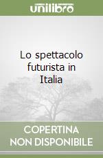 Lo spettacolo futurista in Italia libro