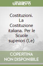 Costituzioni. La Costituzione italiana. Per le Scuole superiori (Le)