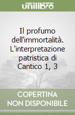 Il profumo dell'immortalità. L'interpretazione patristica di Cantico 1, 3 libro