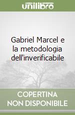 Gabriel Marcel e la metodologia dell'inverificabile libro