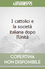 I cattolici e la società italiana dopo l'Unità libro