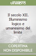 Il secolo XII. Illuminismo logico e umanesimo del limite