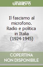 Il fascismo al microfono. Radio e politica in Italia (1924-1945) libro