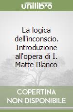 La logica dell'inconscio. Introduzione all'opera di I. Matte Blanco libro