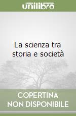 La scienza tra storia e società libro