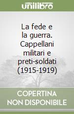 La fede e la guerra. Cappellani militari e preti-soldati (1915-1919)