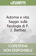 Automa e vita. Saggio sulla fisiologia di P. J. Barthez libro