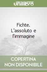 Fichte. L'assoluto e l'immagine