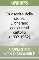 In ascolto della storia. L'itinerario dei laureati cattolici (1932-1982) libro