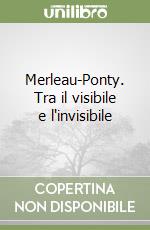 Merleau-Ponty. Tra il visibile e l'invisibile