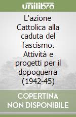 L'azione Cattolica alla caduta del fascismo. Attività e progetti per il dopoguerra (1942-45) libro