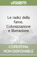 Le radici della fame. Colonizzazione e liberazione