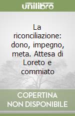 La riconciliazione: dono, impegno, meta. Attesa di Loreto e commiato libro