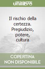 Il rischio della certezza. Pregiudizio, potere, cultura libro