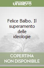 Felice Balbo. Il superamento delle ideologie libro