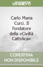 Carlo Maria Curci. Il fondatore della «Civiltà Cattolica»