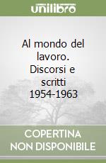 Al mondo del lavoro. Discorsi e scritti 1954-1963 libro