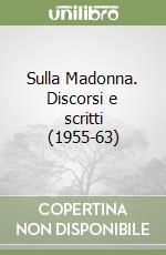 Sulla Madonna. Discorsi e scritti (1955-63) libro