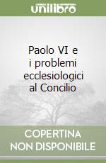 Paolo VI e i problemi ecclesiologici al Concilio