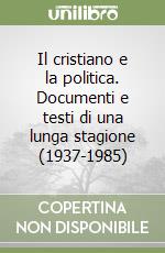 Il cristiano e la politica. Documenti e testi di una lunga stagione (1937-1985) libro