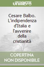 Cesare Balbo. L'indipendenza d'Italia e l'avvenire della cristianità libro