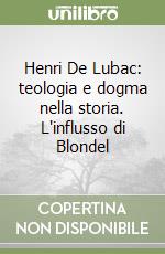 Henri De Lubac: teologia e dogma nella storia. L'influsso di Blondel libro