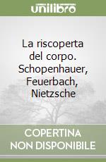 La riscoperta del corpo. Schopenhauer, Feuerbach, Nietzsche libro