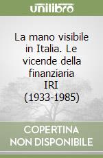 La mano visibile in Italia. Le vicende della finanziaria IRI (1933-1985) libro