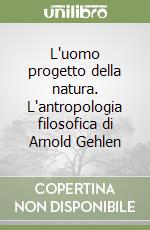 L'uomo progetto della natura. L'antropologia filosofica di Arnold Gehlen libro