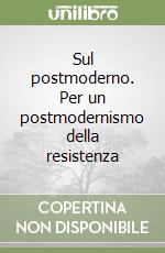 Sul postmoderno. Per un postmodernismo della resistenza libro