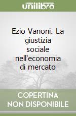 Ezio Vanoni. La giustizia sociale nell'economia di mercato libro