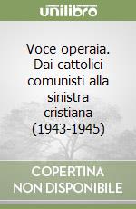 Voce operaia. Dai cattolici comunisti alla sinistra cristiana (1943-1945) libro