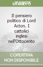 Il pensiero politico di Lord Acton. I cattolici inglesi nell'Ottocento libro