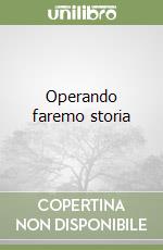 Operando faremo storia