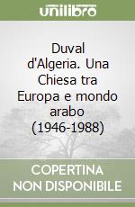 Duval d'Algeria. Una Chiesa tra Europa e mondo arabo (1946-1988) libro