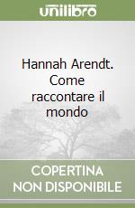 Hannah Arendt. Come raccontare il mondo libro