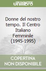 Donne del nostro tempo. Il Centro Italiano Femminile (1945-1995) libro