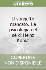 Il soggetto mancato. La psicologia del sé di Heinz Kohut libro